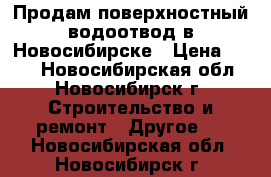 Продам поверхностный водоотвод в Новосибирске › Цена ­ 572 - Новосибирская обл., Новосибирск г. Строительство и ремонт » Другое   . Новосибирская обл.,Новосибирск г.